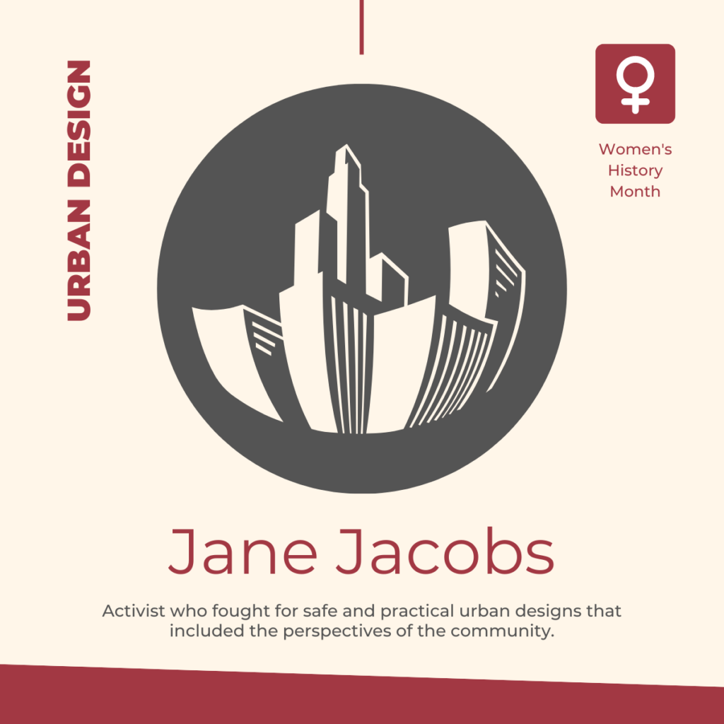 Jane Jacobs: Activist who fought for safe and practical urban designs that included the perspectives of the community.